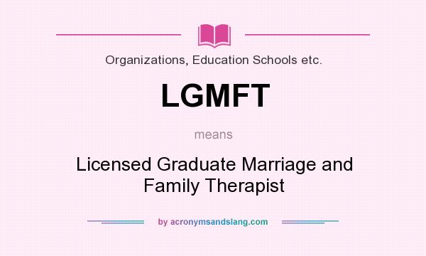 What does LGMFT mean? It stands for Licensed Graduate Marriage and Family Therapist