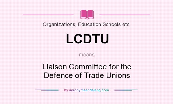 What does LCDTU mean? It stands for Liaison Committee for the Defence of Trade Unions