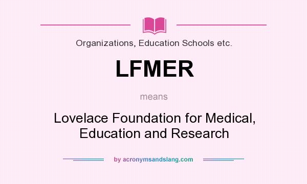 What does LFMER mean? It stands for Lovelace Foundation for Medical, Education and Research