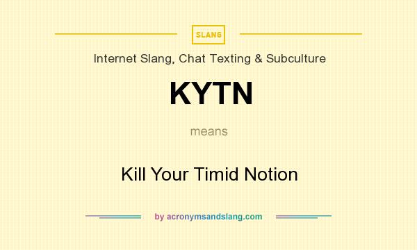 What does KYTN mean? It stands for Kill Your Timid Notion