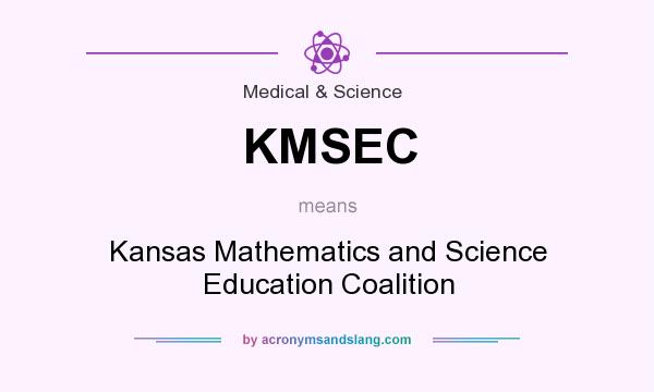 What does KMSEC mean? It stands for Kansas Mathematics and Science Education Coalition