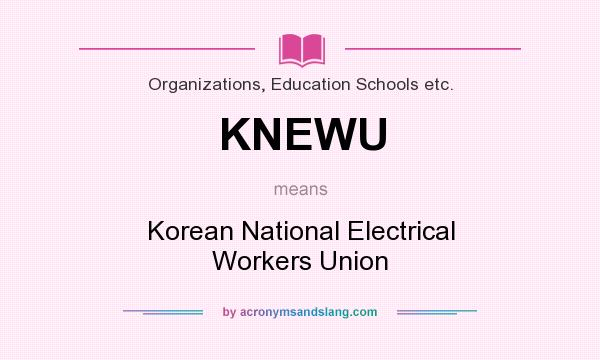 What does KNEWU mean? It stands for Korean National Electrical Workers Union