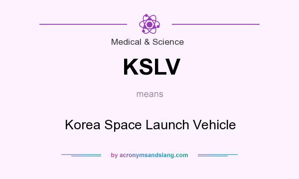 What does KSLV mean? It stands for Korea Space Launch Vehicle