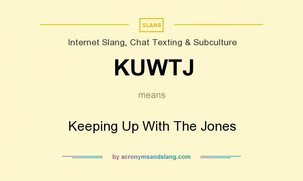 What does KUWTJ mean? It stands for Keeping Up With The Jones