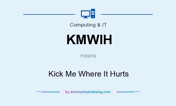What does KMWIH mean? It stands for Kick Me Where It Hurts