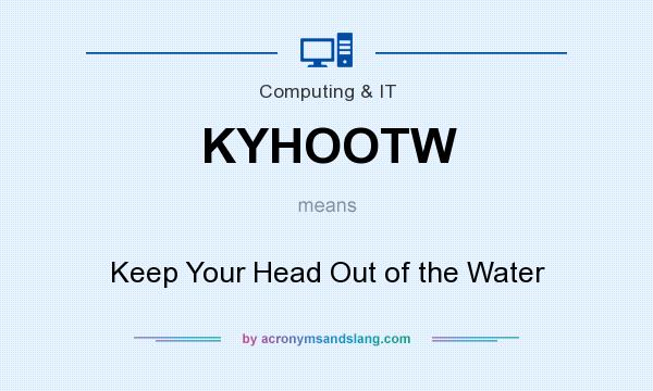 What does KYHOOTW mean? It stands for Keep Your Head Out of the Water