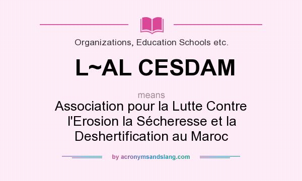 What does L~AL CESDAM mean? It stands for Association pour la Lutte Contre l`Erosion la Sécheresse et la Deshertification au Maroc