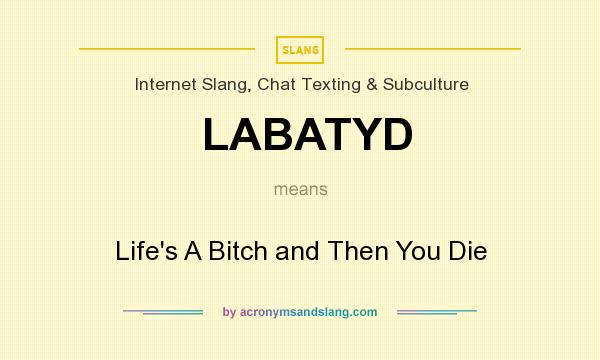 What does LABATYD mean? It stands for Life`s A Bitch and Then You Die