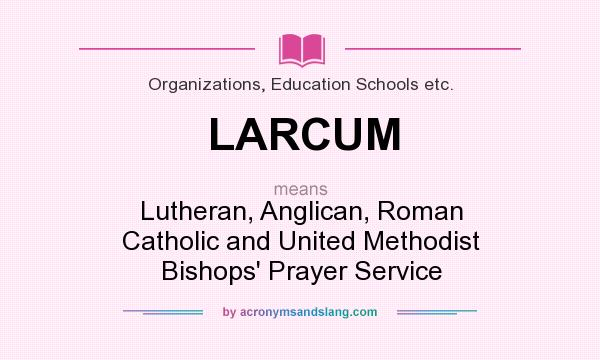 What does LARCUM mean? It stands for Lutheran, Anglican, Roman Catholic and United Methodist Bishops` Prayer Service