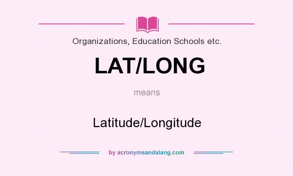What does LAT/LONG mean? It stands for Latitude/Longitude