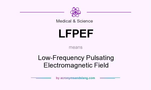 What does LFPEF mean? It stands for Low-Frequency Pulsating Electromagnetic Field