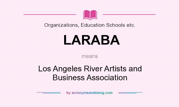 What does LARABA mean? It stands for Los Angeles River Artists and Business Association