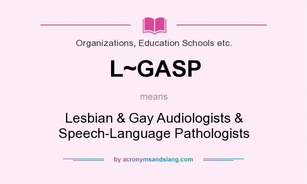 What does L~GASP mean? It stands for Lesbian & Gay Audiologists & Speech-Language Pathologists