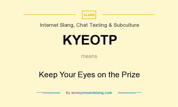 What does KYEOTP mean? It stands for Keep Your Eyes on the Prize