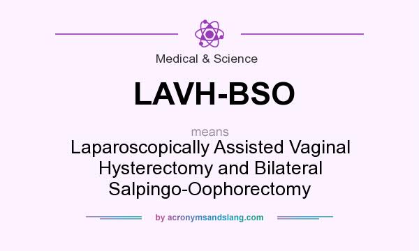 What does LAVH-BSO mean? It stands for Laparoscopically Assisted Vaginal Hysterectomy and Bilateral Salpingo-Oophorectomy