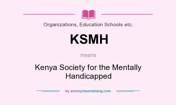 What does KSMH mean? It stands for Kenya Society for the Mentally Handicapped