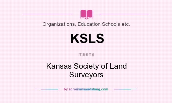 What does KSLS mean? It stands for Kansas Society of Land Surveyors