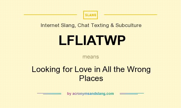 What does LFLIATWP mean? It stands for Looking for Love in All the Wrong Places