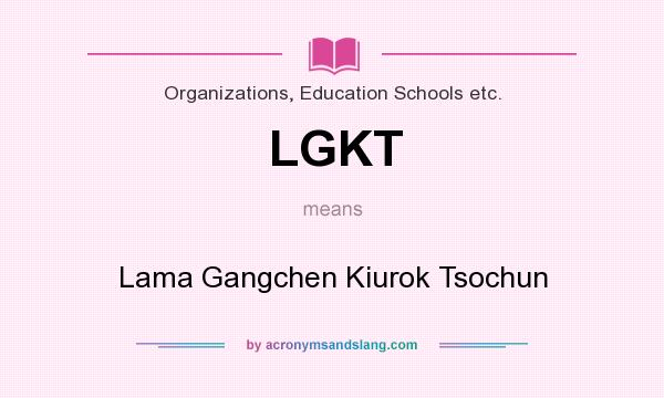 What does LGKT mean? It stands for Lama Gangchen Kiurok Tsochun