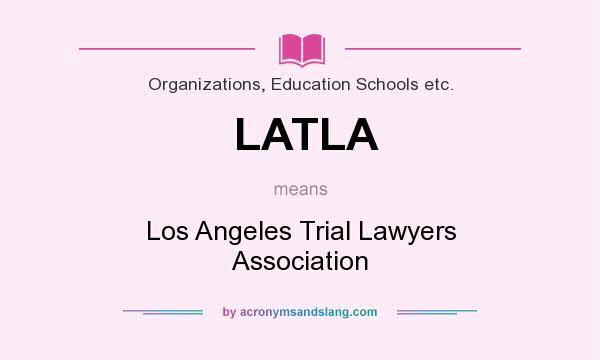 What does LATLA mean? It stands for Los Angeles Trial Lawyers Association