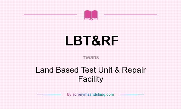 What does LBT&RF mean? It stands for Land Based Test Unit & Repair Facility