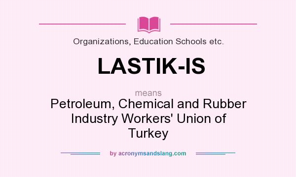 What does LASTIK-IS mean? It stands for Petroleum, Chemical and Rubber Industry Workers` Union of Turkey
