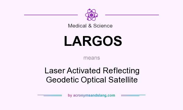 What does LARGOS mean? It stands for Laser Activated Reflecting Geodetic Optical Satellite