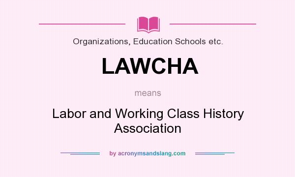 What does LAWCHA mean? It stands for Labor and Working Class History Association