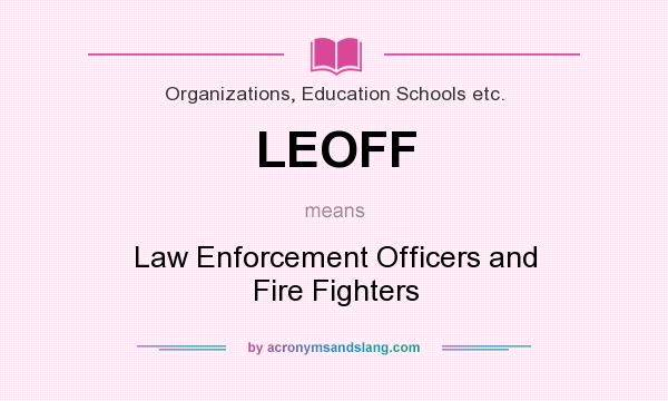 What does LEOFF mean? It stands for Law Enforcement Officers and Fire Fighters
