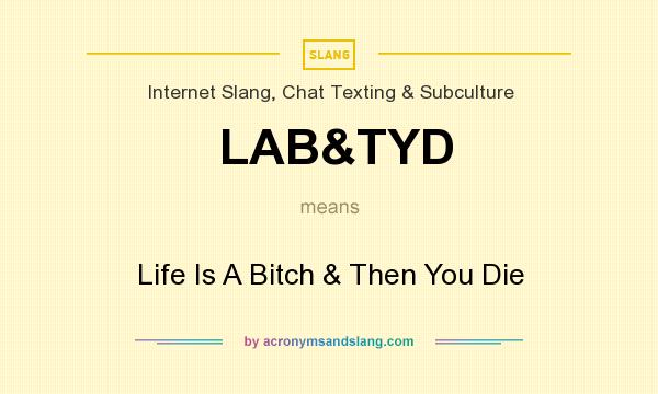What does LAB&TYD mean? It stands for Life Is A Bitch & Then You Die