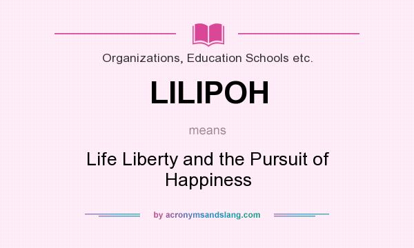 What does LILIPOH mean? It stands for Life Liberty and the Pursuit of Happiness