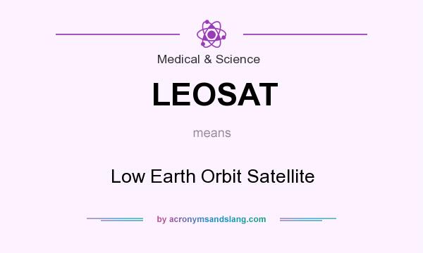 What does LEOSAT mean? It stands for Low Earth Orbit Satellite