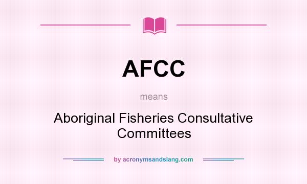 What does AFCC mean? It stands for Aboriginal Fisheries Consultative Committees