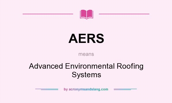What does AERS mean? It stands for Advanced Environmental Roofing Systems