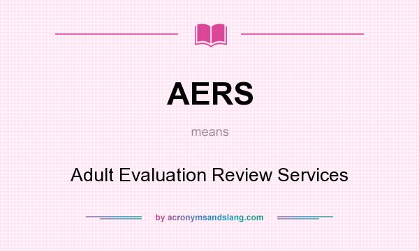 What does AERS mean? It stands for Adult Evaluation Review Services