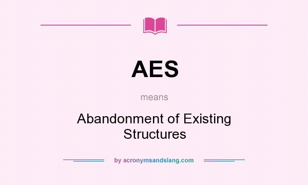 What does AES mean? It stands for Abandonment of Existing Structures
