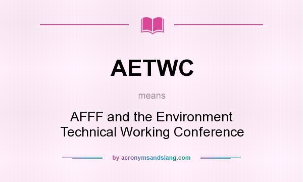 What does AETWC mean? It stands for AFFF and the Environment Technical Working Conference