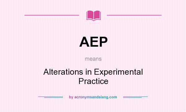 What does AEP mean? It stands for Alterations in Experimental Practice