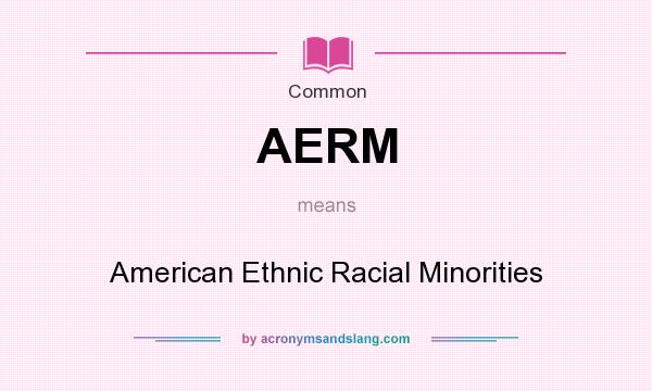 What does AERM mean? It stands for American Ethnic Racial Minorities