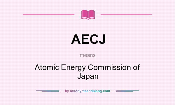 What does AECJ mean? It stands for Atomic Energy Commission of Japan