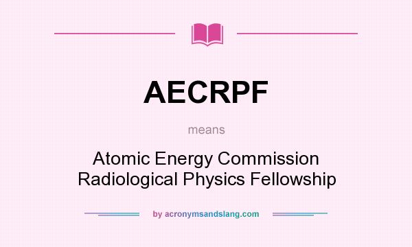 What does AECRPF mean? It stands for Atomic Energy Commission Radiological Physics Fellowship