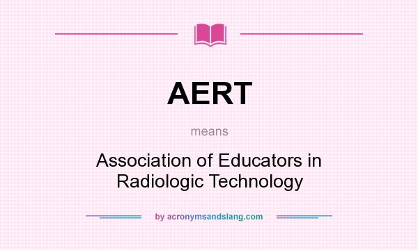 What does AERT mean? It stands for Association of Educators in Radiologic Technology