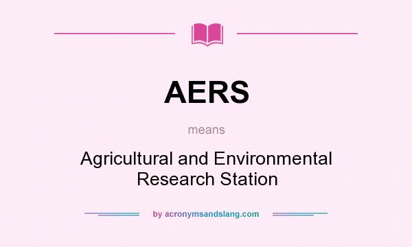 What does AERS mean? It stands for Agricultural and Environmental Research Station