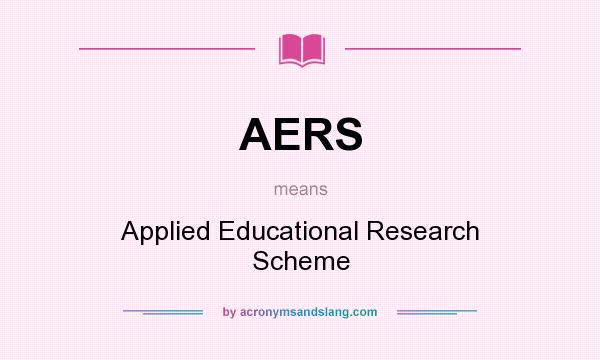 What does AERS mean? It stands for Applied Educational Research Scheme
