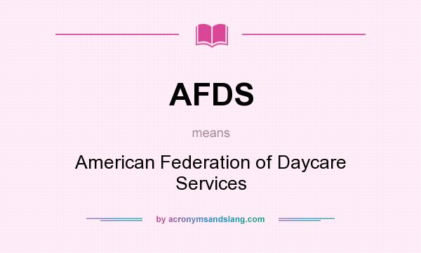 What does AFDS mean? It stands for American Federation of Daycare Services