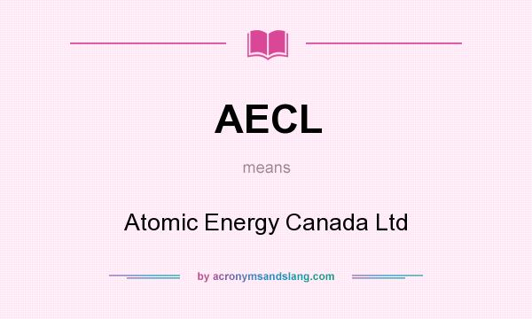 What does AECL mean? It stands for Atomic Energy Canada Ltd