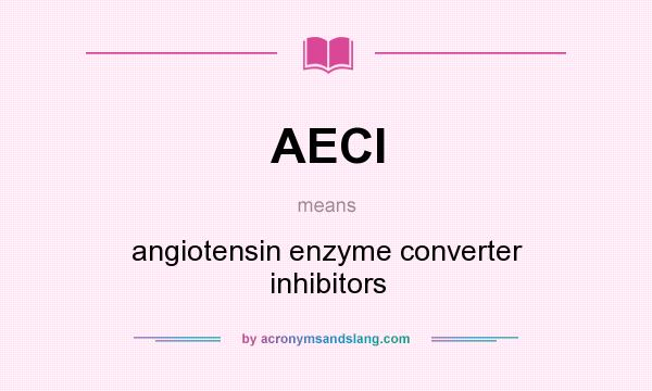 What does AECI mean? It stands for angiotensin enzyme converter inhibitors
