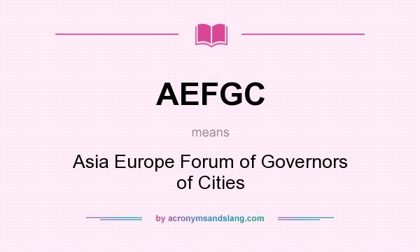 What does AEFGC mean? It stands for Asia Europe Forum of Governors of Cities
