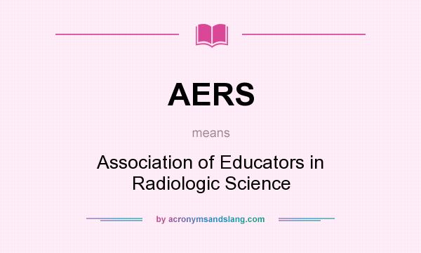 What does AERS mean? It stands for Association of Educators in Radiologic Science