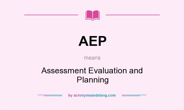 What does AEP mean? It stands for Assessment Evaluation and Planning